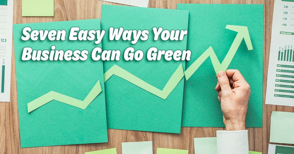GOING GREEN PART TWO: 7 EASY WAYS YOUR BUSINESS CAN GO GREEN