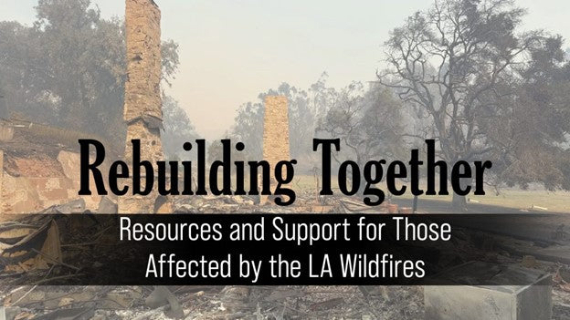 REBUILDING TOGETHER: RESOURCES AND SUPPORT FOR THOSE AFFECTED BY THE LA WILDFIRES